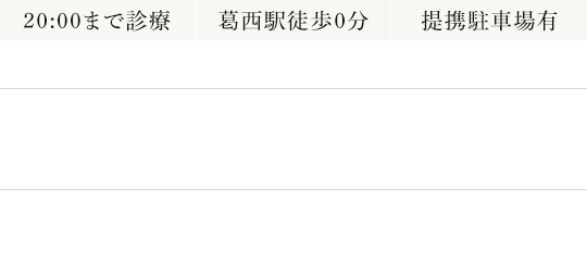 20:30まで診療 葛西駅より徒歩0分 提携駐車場有 診療時間 11:00～13:30 15:00～20:00 10:00～13:30/15:00～19:00 休診日：月・木・日(隔週)